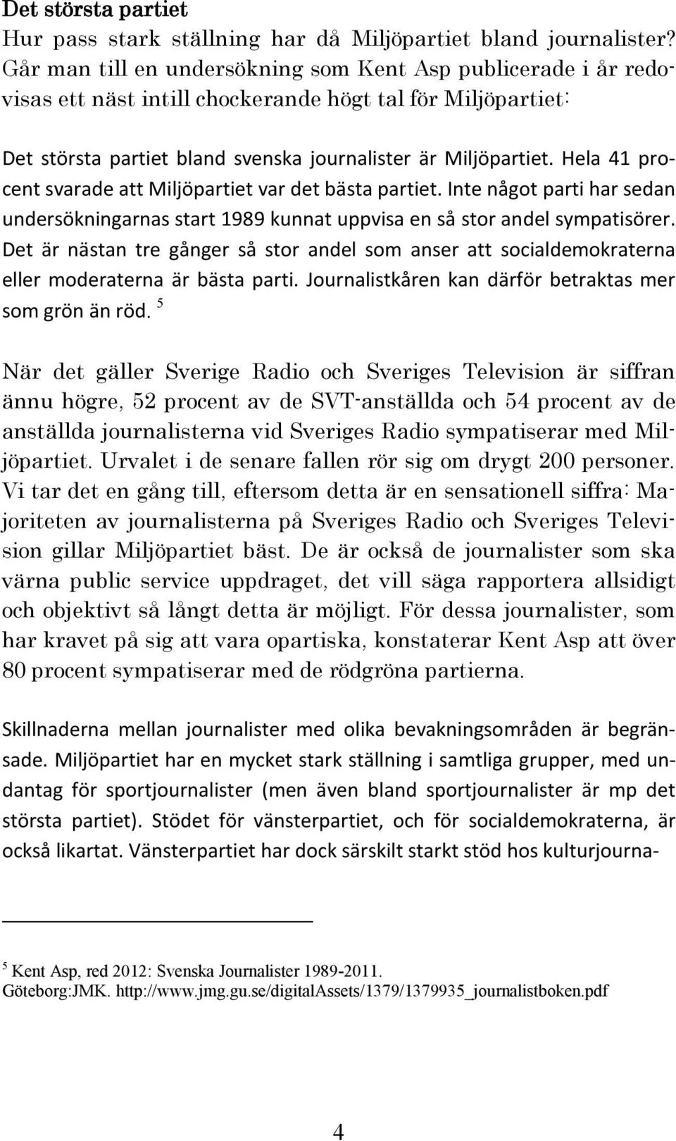 Hela 41 procent svarade att Miljöpartiet var det bästa partiet. Inte något parti har sedan undersökningarnas start 1989 kunnat uppvisa en så stor andel sympatisörer.