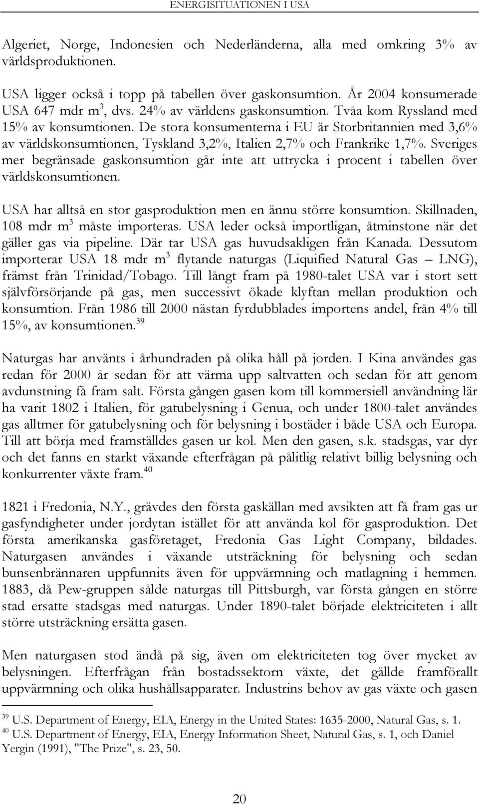 Sveriges mer begränsade gaskonsumtion går inte att uttrycka i procent i tabellen över världskonsumtionen. USA har alltså en stor gasproduktion men en ännu större konsumtion.