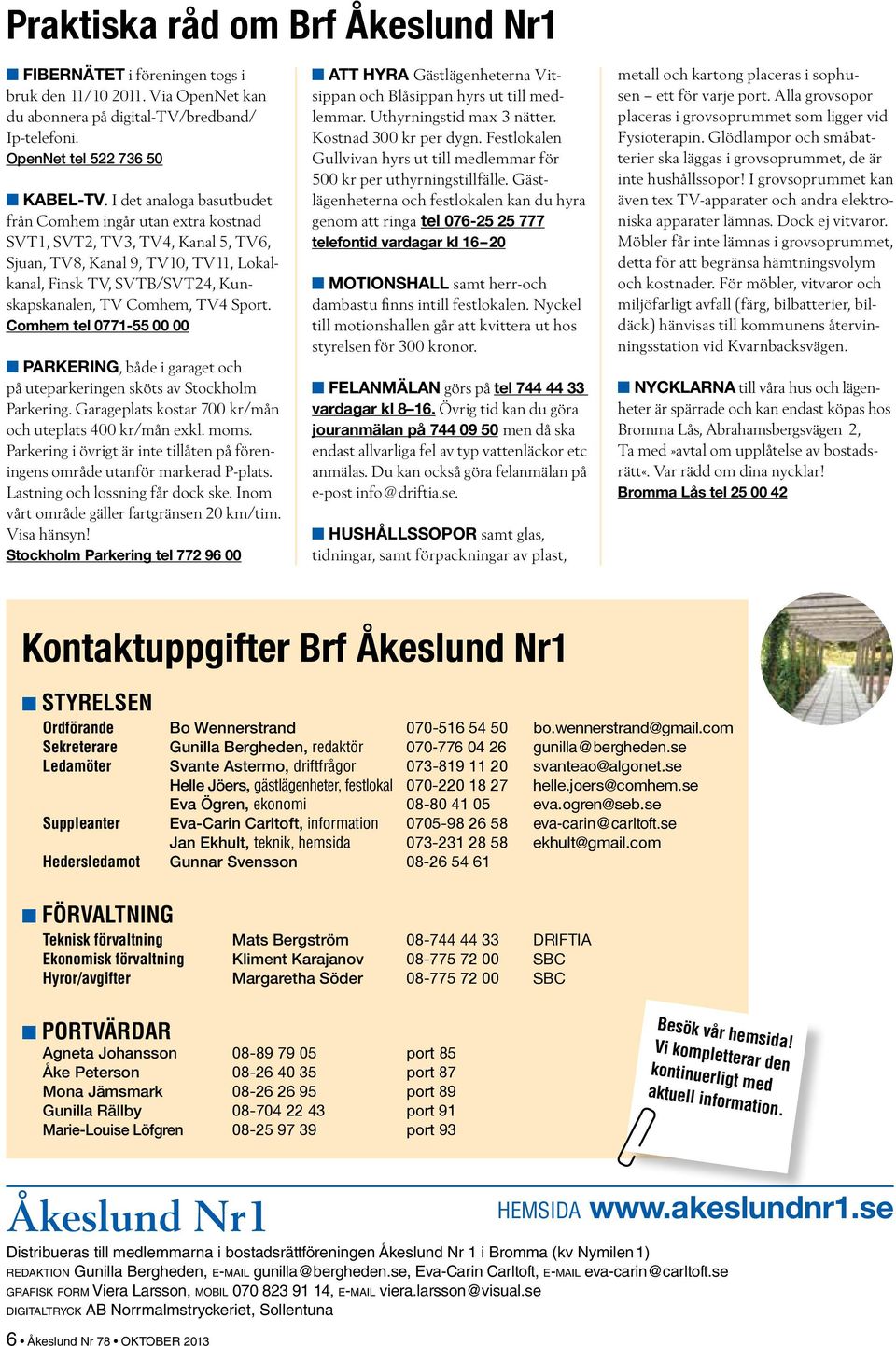 Sport. Comhem tel 0771-55 00 00 PARKERING, både i garaget och på uteparkeringen sköts av Stockholm Parkering. Garageplats kostar 700 kr/mån och uteplats 400 kr/mån exkl. moms.