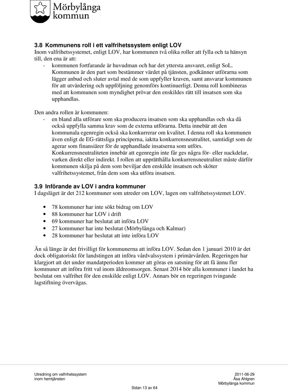 Kommunen är den part som bestämmer värdet på tjänsten, godkänner utförarna som lägger anbud och sluter avtal med de som uppfyller kraven, samt ansvarar kommunen för att utvärdering och uppföljning