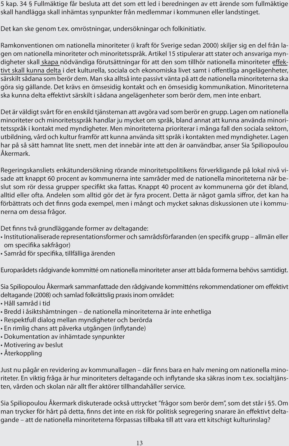 Ramkonventionen om nationella minoriteter (i kraft för Sverige sedan 2000) skiljer sig en del från lagen om nationella minoriteter och minoritetsspråk.