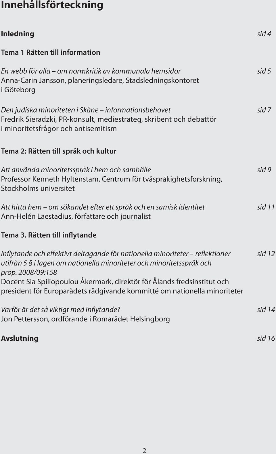 Att använda minoritetsspråk i hem och samhälle sid 9 Professor Kenneth Hyltenstam, Centrum för tvåspråkighetsforskning, Stockholms universitet Att hitta hem om sökandet efter ett språk och en samisk