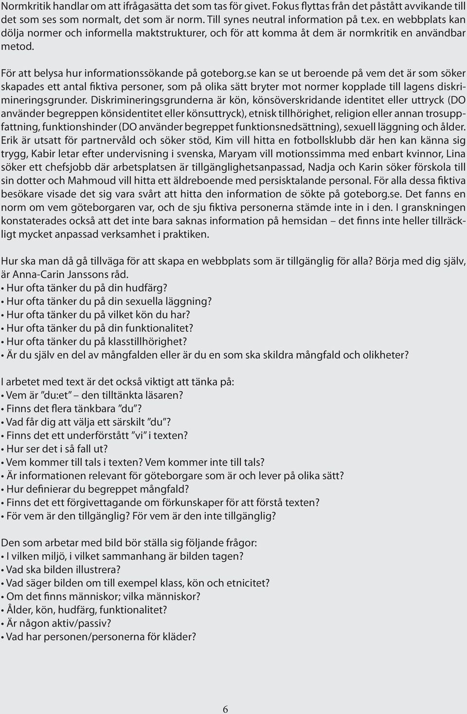 se kan se ut beroende på vem det är som söker skapades ett antal fiktiva personer, som på olika sätt bryter mot normer kopplade till lagens diskrimineringsgrunder.