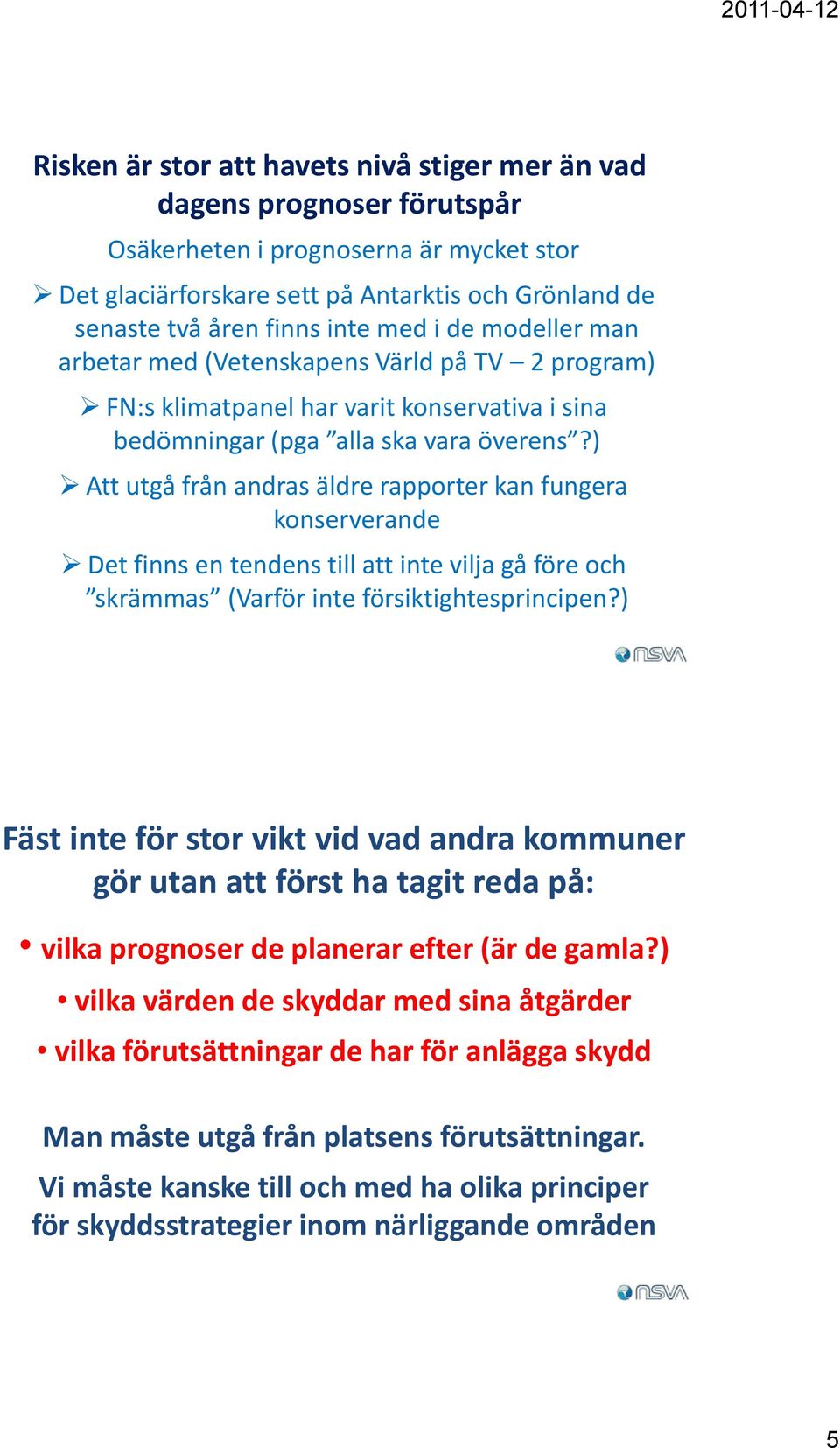 ) Att utgå från andras äldre rapporter kan fungera konserverande Det finns en tendens till att inte vilja gå före och skrämmas (Varför inte försiktightesprincipen?