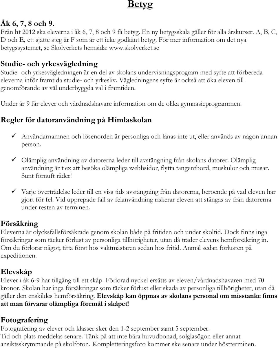 se Studie- och yrkesvägledning Studie- och yrkesvägledningen är en del av skolans undervisningsprogram med syfte att förbereda eleverna inför framtida studie- och yrkesliv.