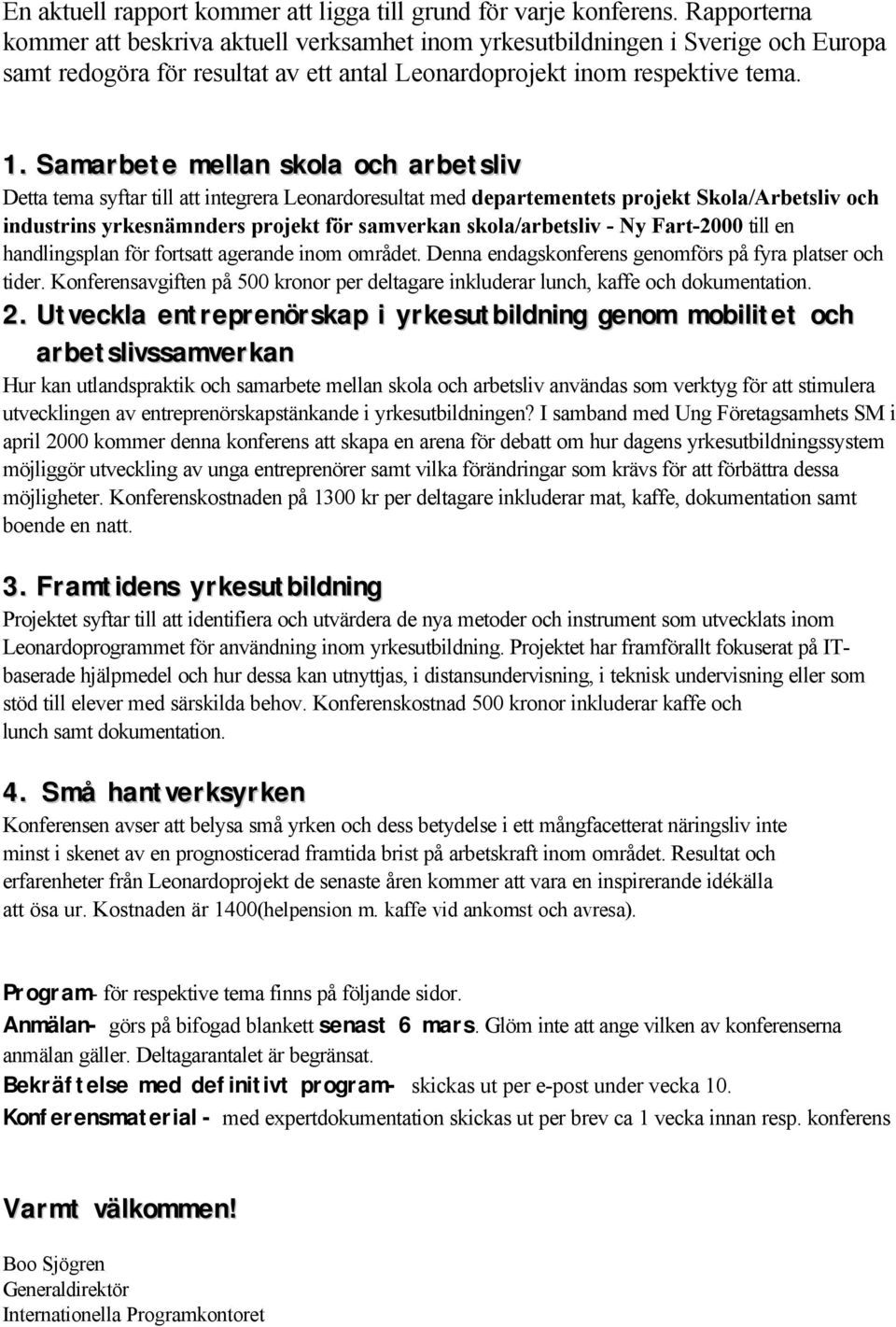 Samarbete mellan skola och arbetsliv Detta tema syftar till att integrera Leonardoresultat med departementets projekt Skola/Arbetsliv och industrins yrkesnämnders projekt för samverkan