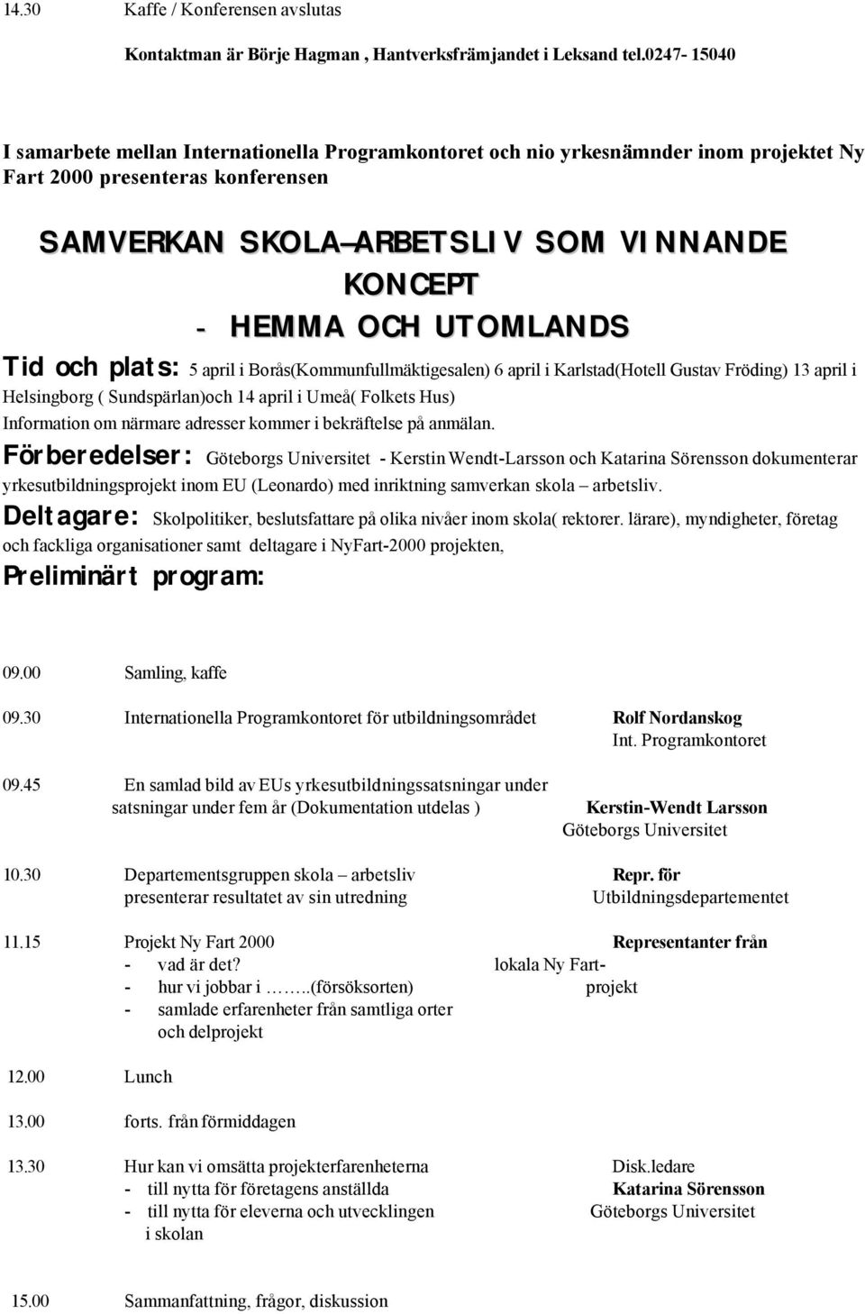 UTOMLANDS Tid och plats: 5 april i Borås(Kommunfullmäktigesalen) 6 april i Karlstad(Hotell Gustav Fröding) 13 april i Helsingborg ( Sundspärlan)och 14 april i Umeå( Folkets Hus) Information om