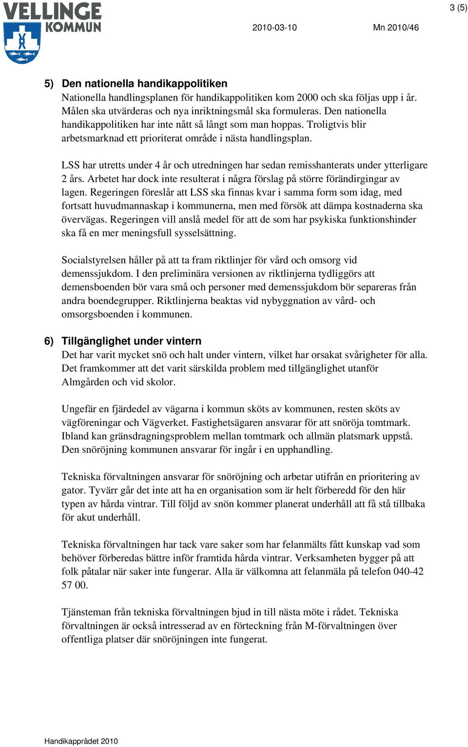 LSS har utretts under 4 år och utredningen har sedan remisshanterats under ytterligare 2 års. Arbetet har dock inte resulterat i några förslag på större förändirgingar av lagen.