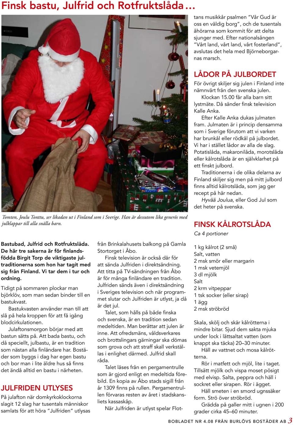 Julfriden sänds även i direktsändning i Sveriges television och när programmet slutar och Julfriden är utlyst, ja då är det jul.