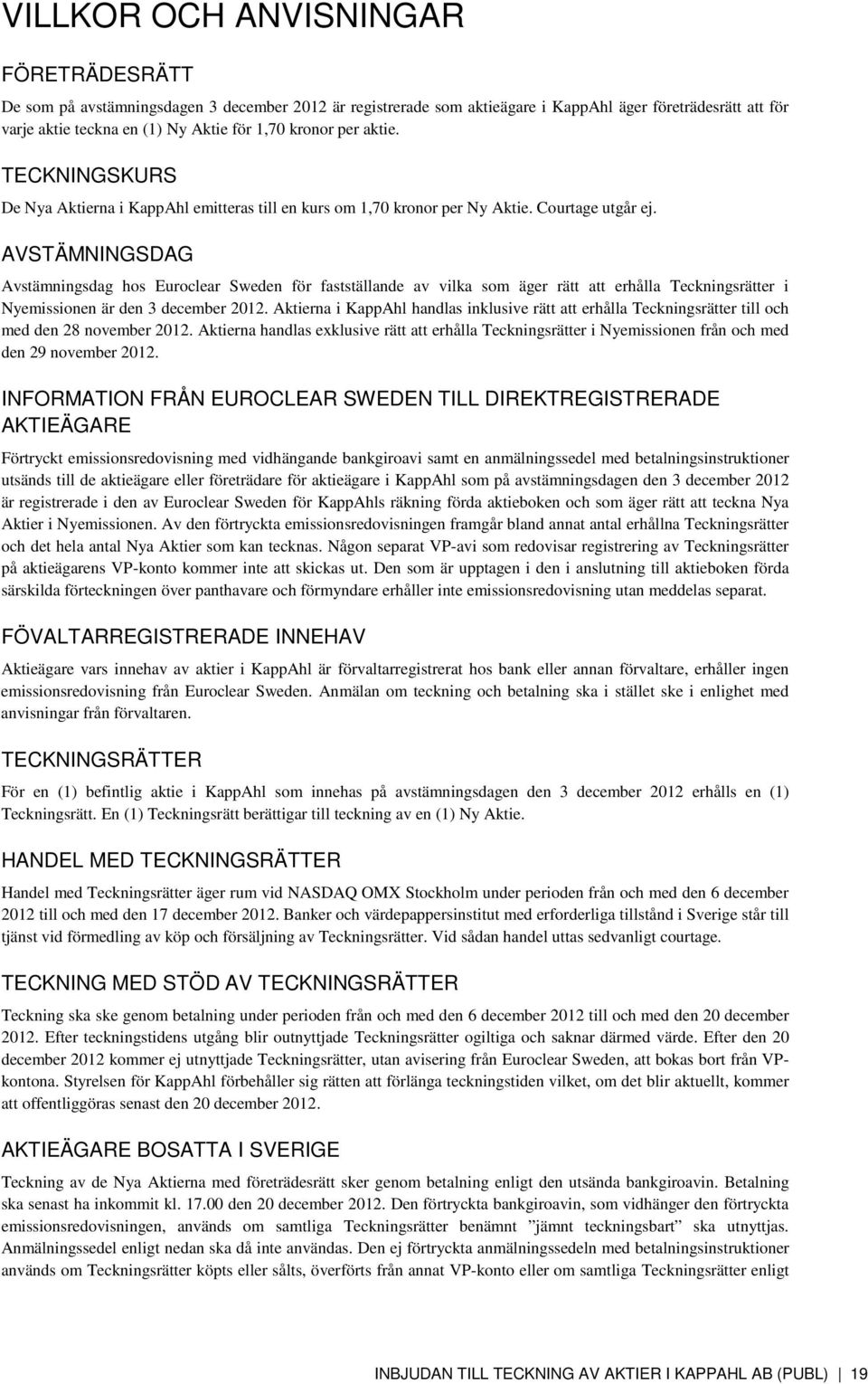 AVSTÄMNINGSDAG Avstämningsdag hos Euroclear Sweden för fastställande av vilka som äger rätt att erhålla Teckningsrätter i Nyemissionen är den 3 december 2012.