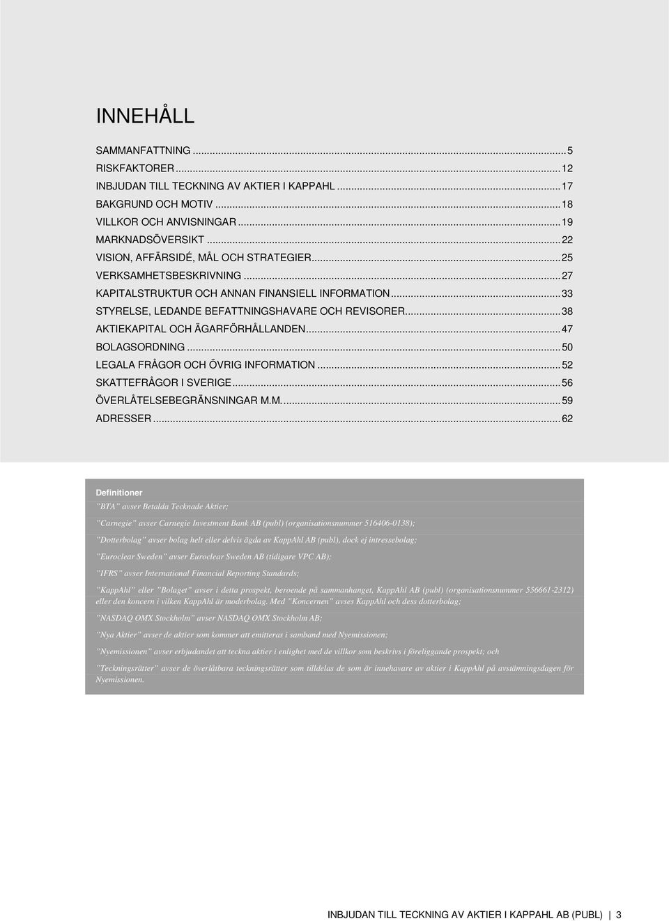 .. 38 AKTIEKAPITAL OCH ÄGARFÖRHÅLLANDEN... 47 BOLAGSORDNING... 50 LEGALA FRÅGOR OCH ÖVRIG INFORMATION... 52 SKATTEFRÅGOR I SVERIGE... 56 ÖVERLÅTELSEBEGRÄNSNINGAR M.M.... 59 ADRESSER.