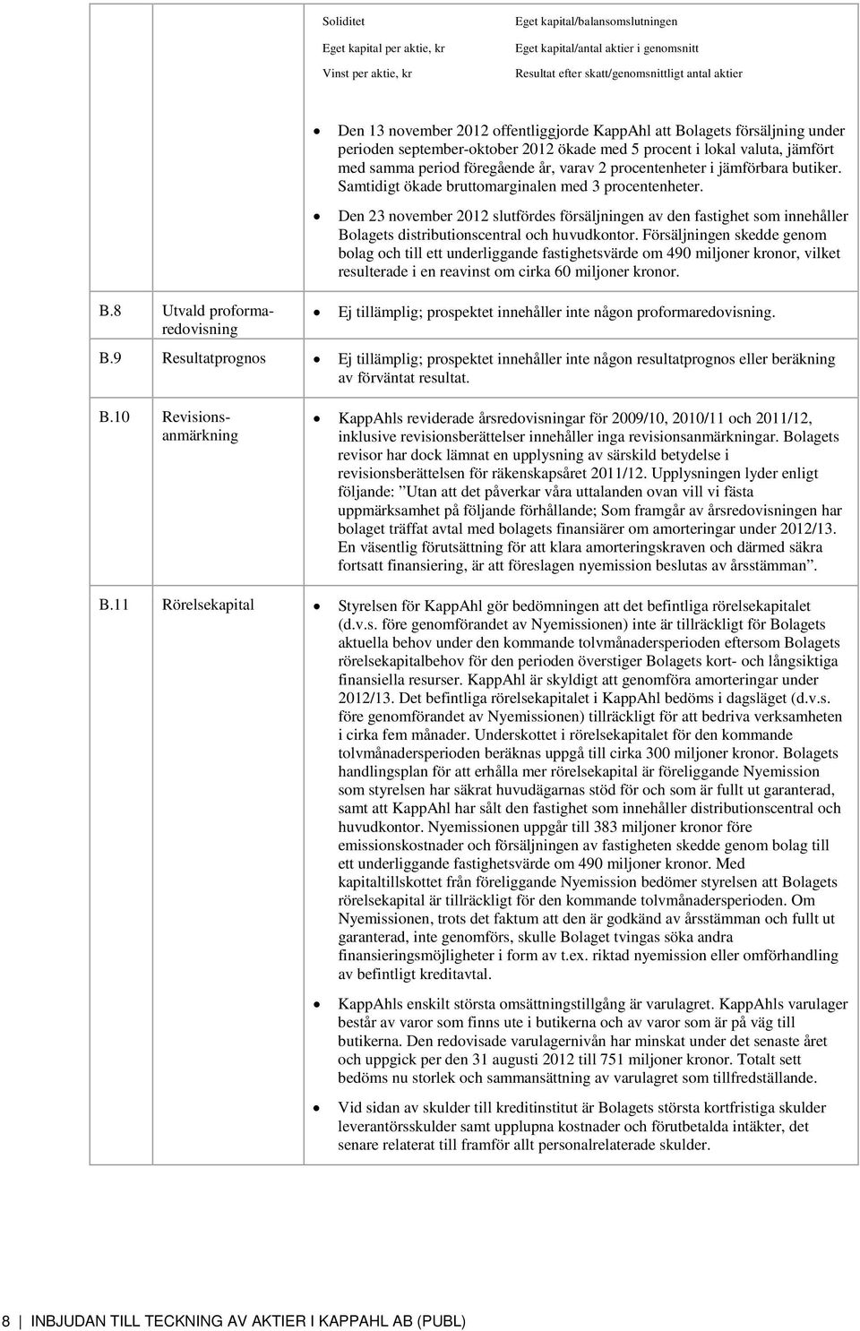 butiker. Samtidigt ökade bruttomarginalen med 3 procentenheter. Den 23 november 2012 slutfördes försäljningen av den fastighet som innehåller Bolagets distributionscentral och huvudkontor.