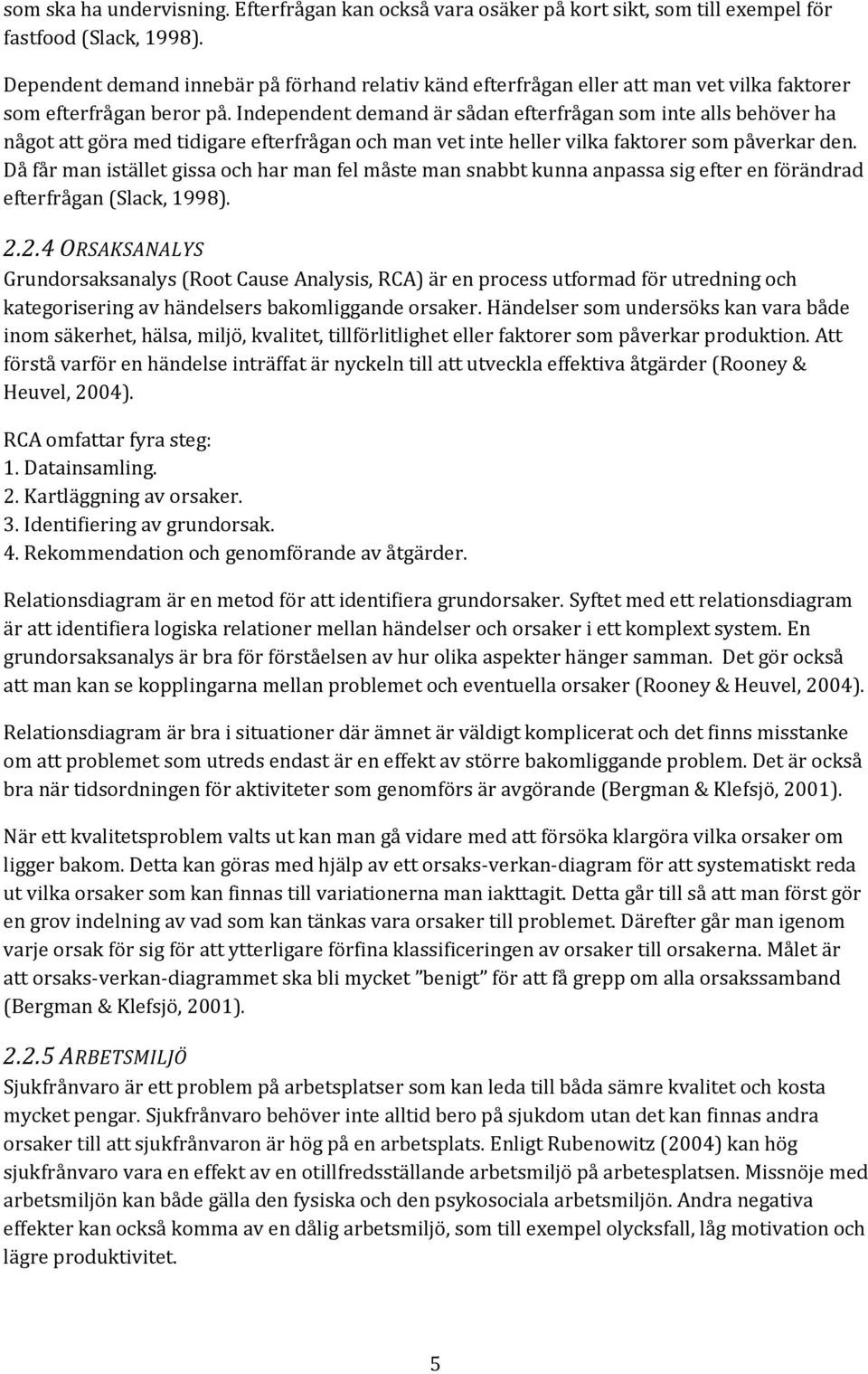 Independent demand är sådan efterfrågan som inte alls behöver ha något att göra med tidigare efterfrågan och man vet inte heller vilka faktorer som påverkar den.