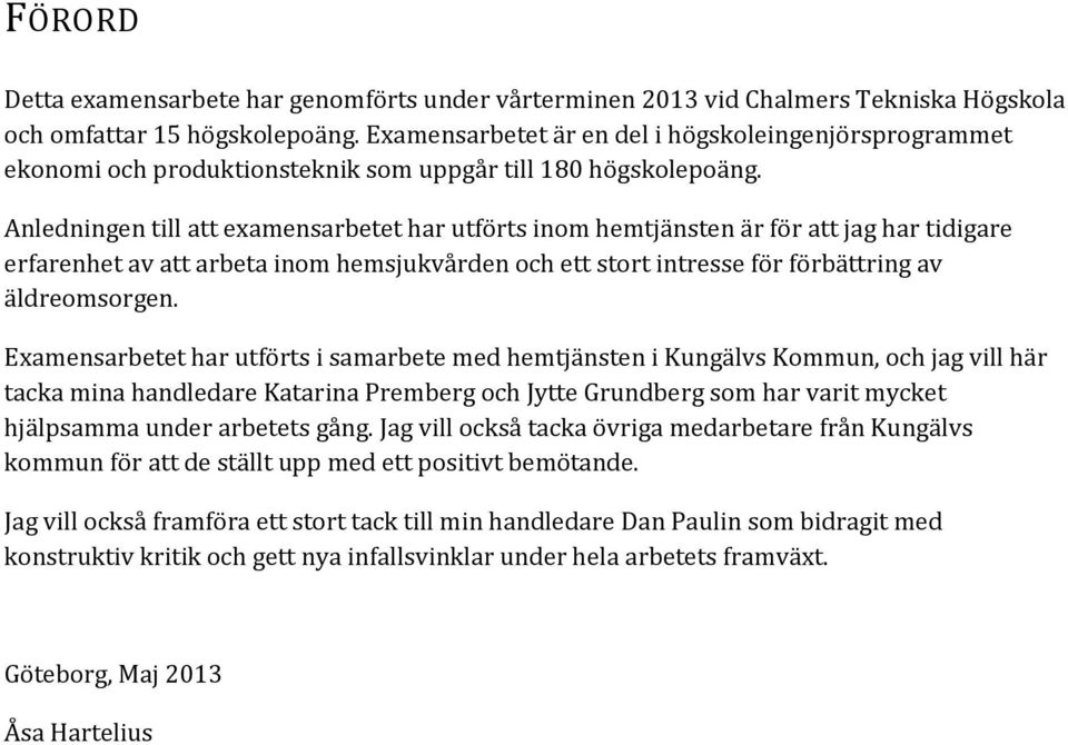 Anledningen till att examensarbetet har utförts inom hemtjänsten är för att jag har tidigare erfarenhet av att arbeta inom hemsjukvården och ett stort intresse för förbättring av äldreomsorgen.