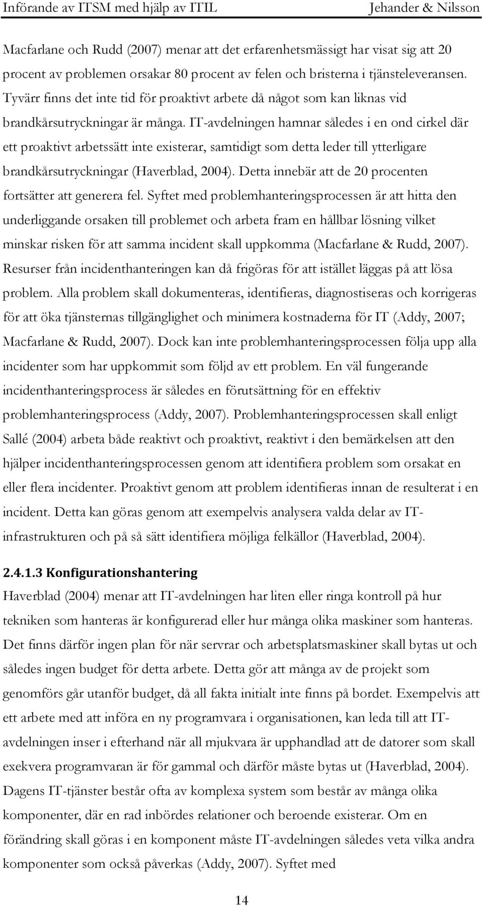 IT-avdelningen hamnar således i en ond cirkel där ett proaktivt arbetssätt inte existerar, samtidigt som detta leder till ytterligare brandkårsutryckningar (Haverblad, 2004).