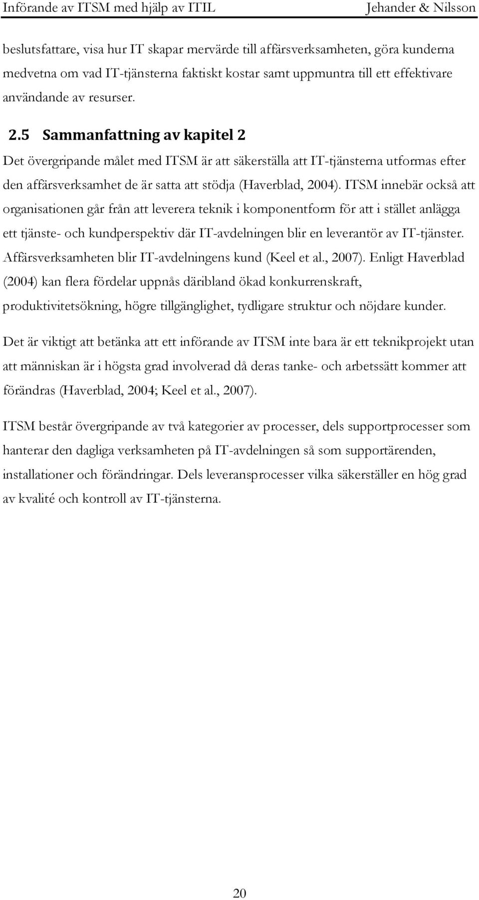 ITSM innebär också att organisationen går från att leverera teknik i komponentform för att i stället anlägga ett tjänste- och kundperspektiv där IT-avdelningen blir en leverantör av IT-tjänster.