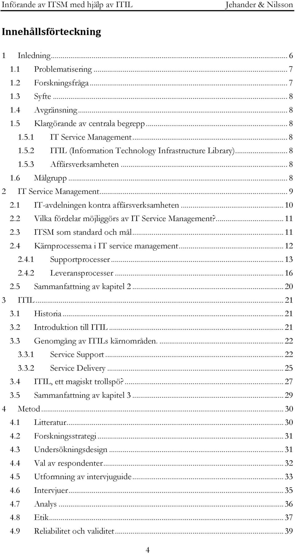 3 ITSM som standard och mål... 11 2.4 Kärnprocesserna i IT service management... 12 2.4.1 Supportprocesser... 13 2.4.2 Leveransprocesser... 16 2.5 Sammanfattning av kapitel 2... 20 3 ITIL... 21 3.