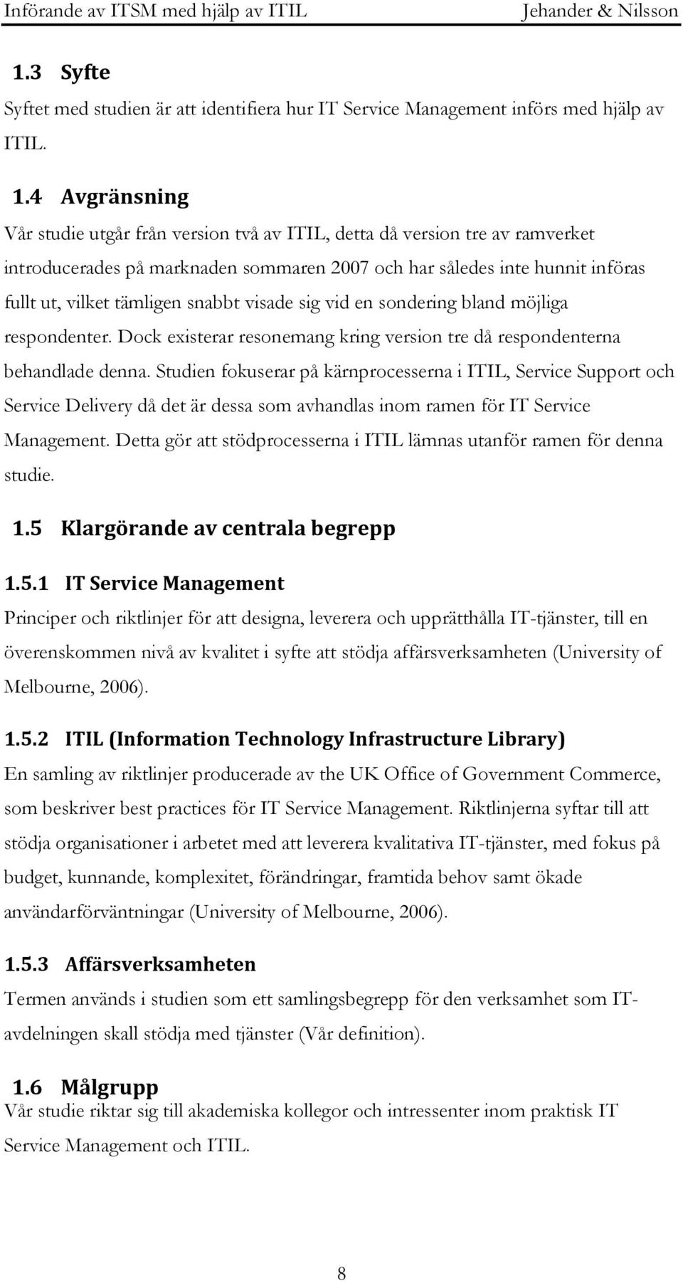 snabbt visade sig vid en sondering bland möjliga respondenter. Dock existerar resonemang kring version tre då respondenterna behandlade denna.