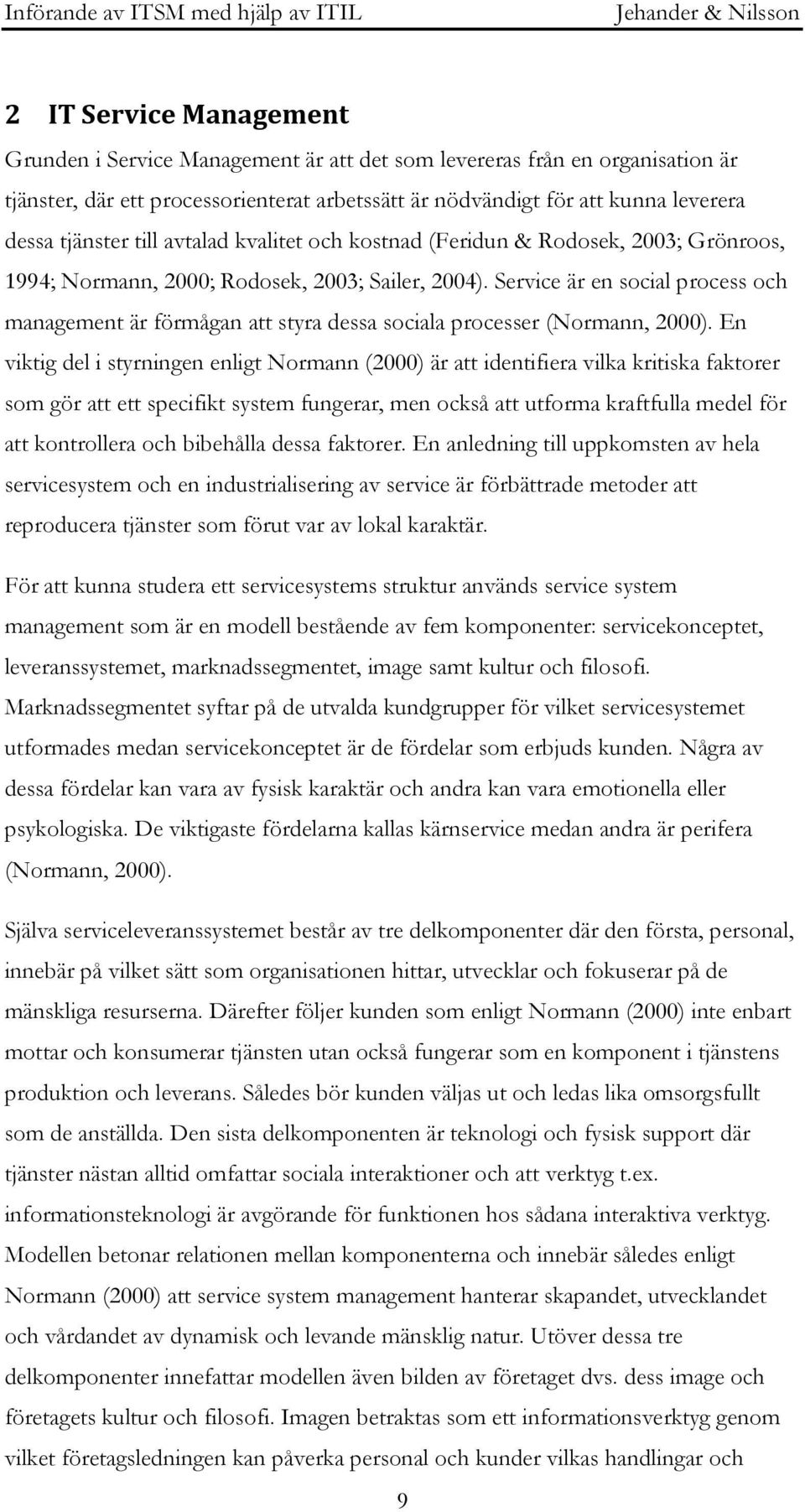 Service är en social process och management är förmågan att styra dessa sociala processer (Normann, 2000).