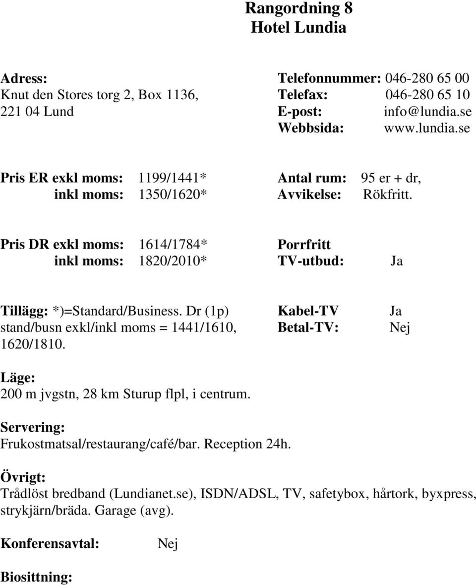 Pris DR exkl moms: 1614/1784* inkl moms: 1820/2010* Tillägg: *)=Standard/Business. Dr (1p) stand/busn exkl/inkl moms = 1441/1610, 1620/1810.