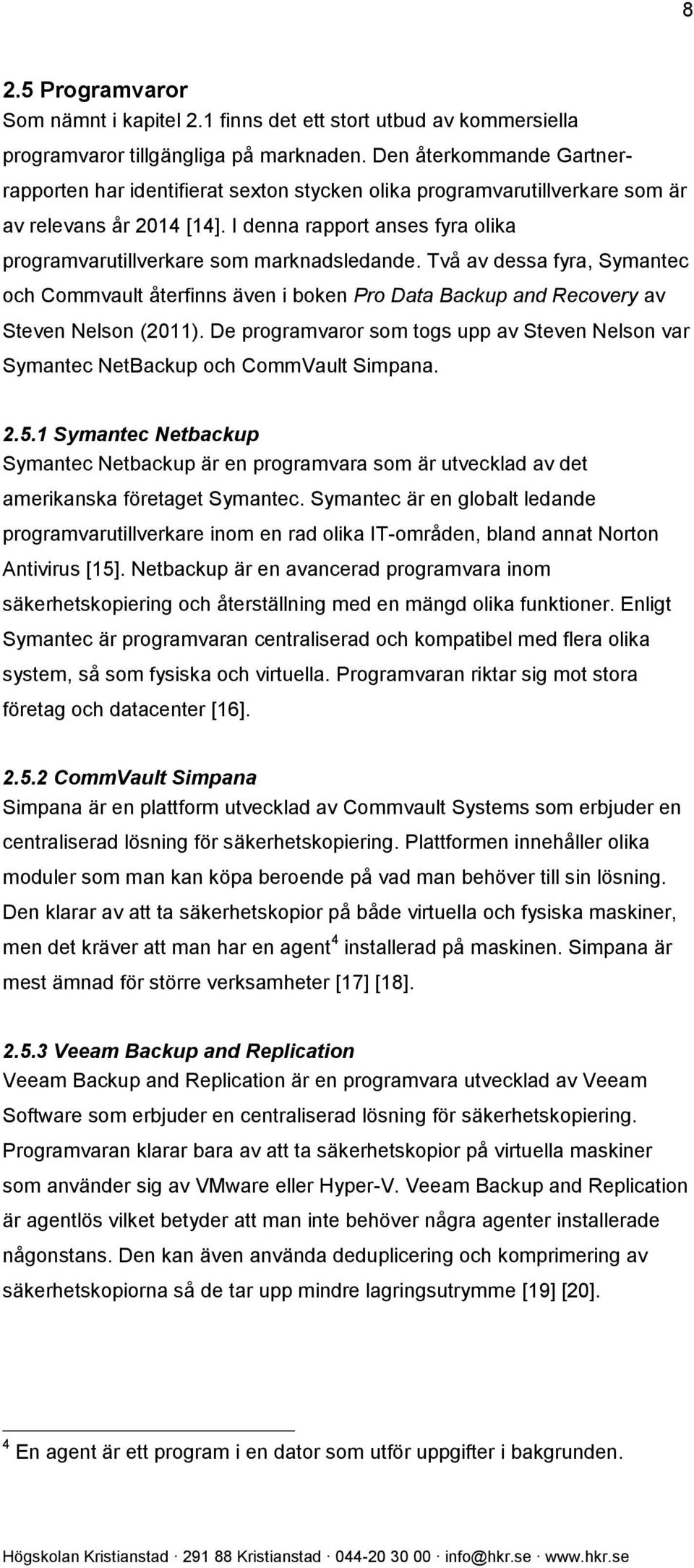 I denna rapport anses fyra olika programvarutillverkare som marknadsledande. Två av dessa fyra, Symantec och Commvault återfinns även i boken Pro Data Backup and Recovery av Steven Nelson (2011).