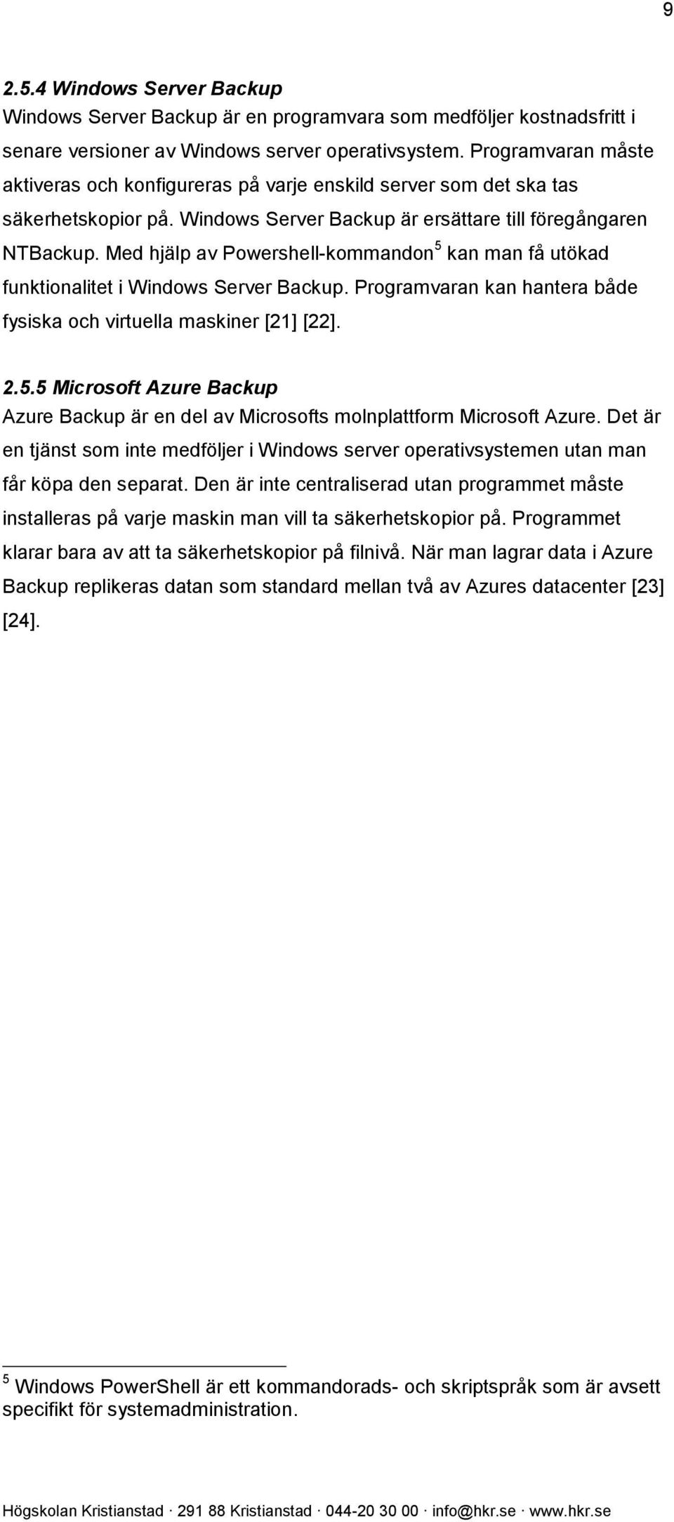 Med hjälp av Powershell-kommandon 5 kan man få utökad funktionalitet i Windows Server Backup. Programvaran kan hantera både fysiska och virtuella maskiner [21] [22]. 2.5.5 Microsoft Azure Backup Azure Backup är en del av Microsofts molnplattform Microsoft Azure.