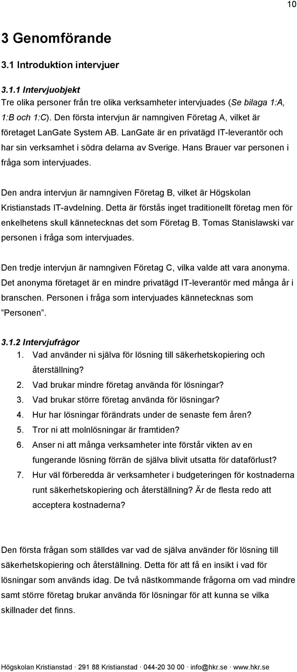 Hans Brauer var personen i fråga som intervjuades. Den andra intervjun är namngiven Företag B, vilket är Högskolan Kristianstads IT-avdelning.