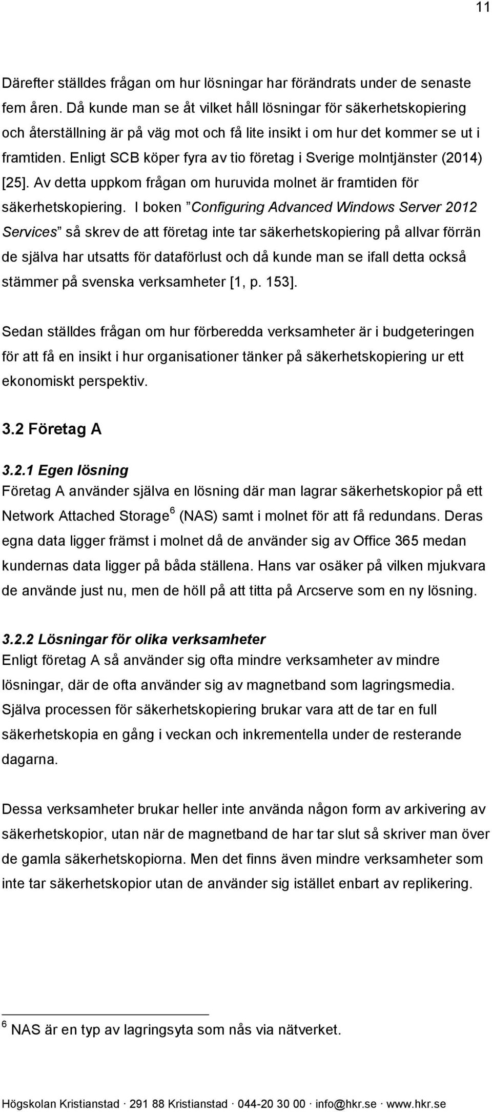 Enligt SCB köper fyra av tio företag i Sverige molntjänster (2014) [25]. Av detta uppkom frågan om huruvida molnet är framtiden för säkerhetskopiering.