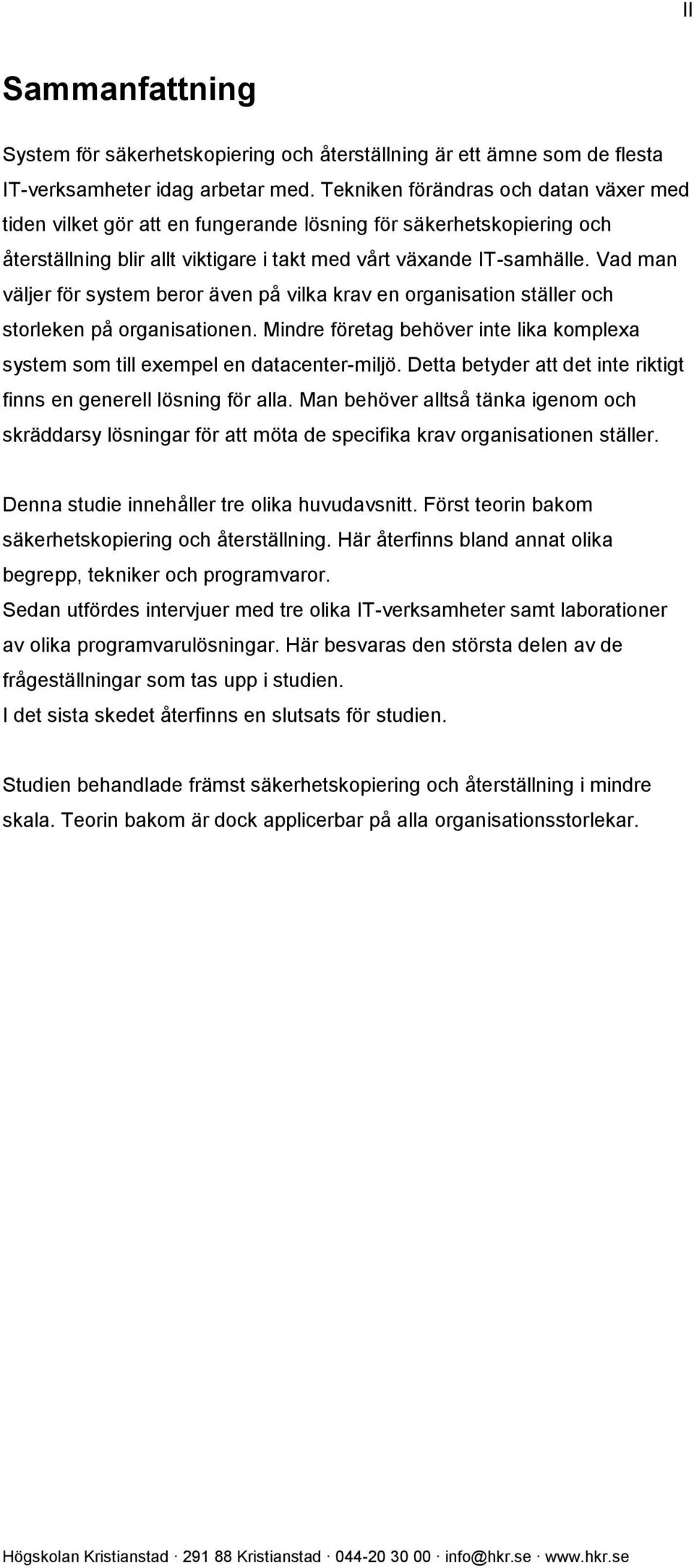 Vad man väljer för system beror även på vilka krav en organisation ställer och storleken på organisationen. Mindre företag behöver inte lika komplexa system som till exempel en datacenter-miljö.