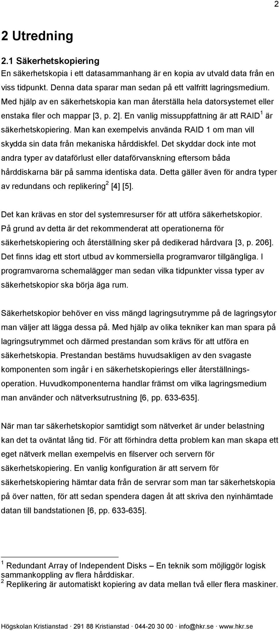 Man kan exempelvis använda RAID 1 om man vill skydda sin data från mekaniska hårddiskfel.