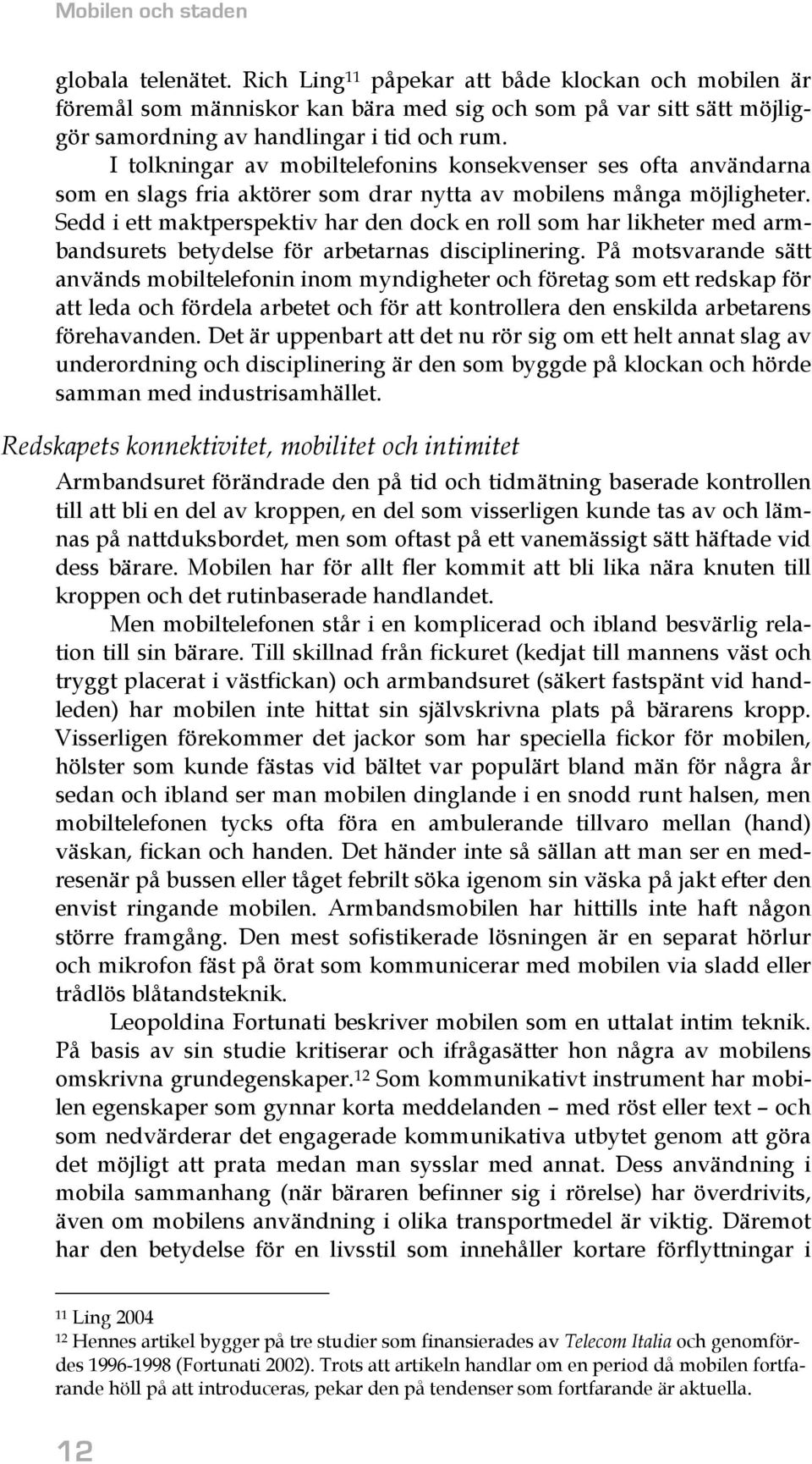 I tolkningar av mobiltelefonins konsekvenser ses ofta användarna som en slags fria aktörer som drar nytta av mobilens många möjligheter.