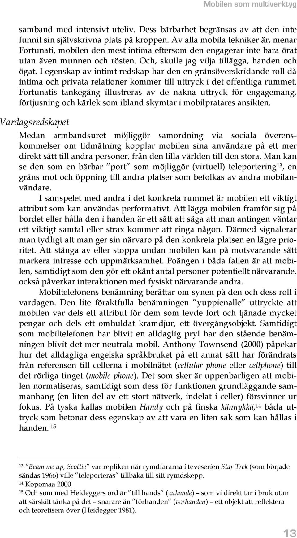 I egenskap av intimt redskap har den en gränsöverskridande roll då intima och privata relationer kommer till uttryck i det offentliga rummet.