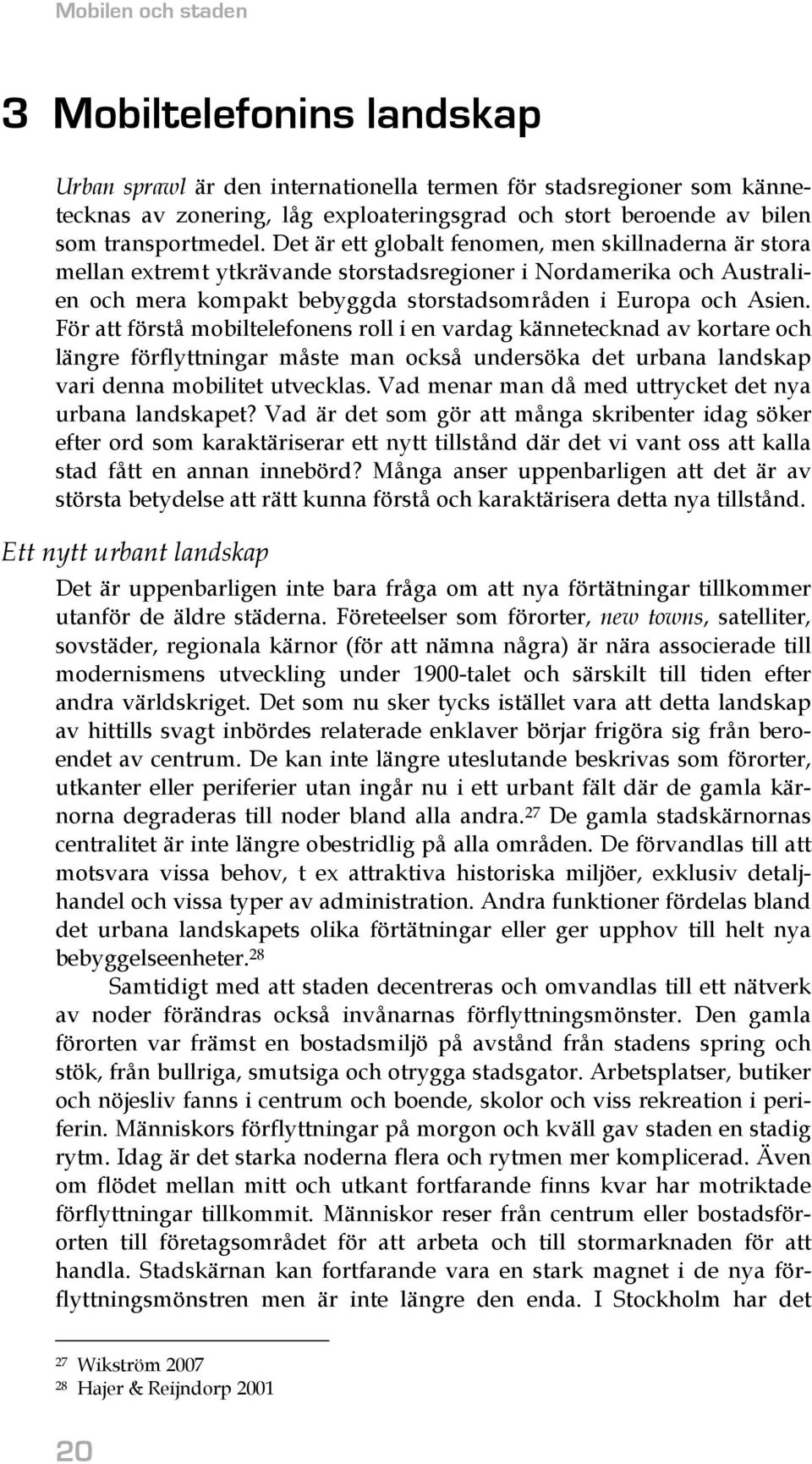 Det är ett globalt fenomen, men skillnaderna är stora mellan extremt ytkrävande storstadsregioner i Nordamerika och Australien och mera kompakt bebyggda storstadsområden i Europa och Asien.