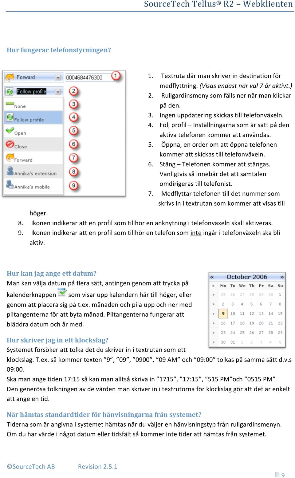 Öppna, en order om att öppna telefonen kommer att skickas till telefonväxeln. 6. Stäng Telefonen kommer att stängas. Vanligtvis så innebär det att samtalen omdirigeras till telefonist. 7.