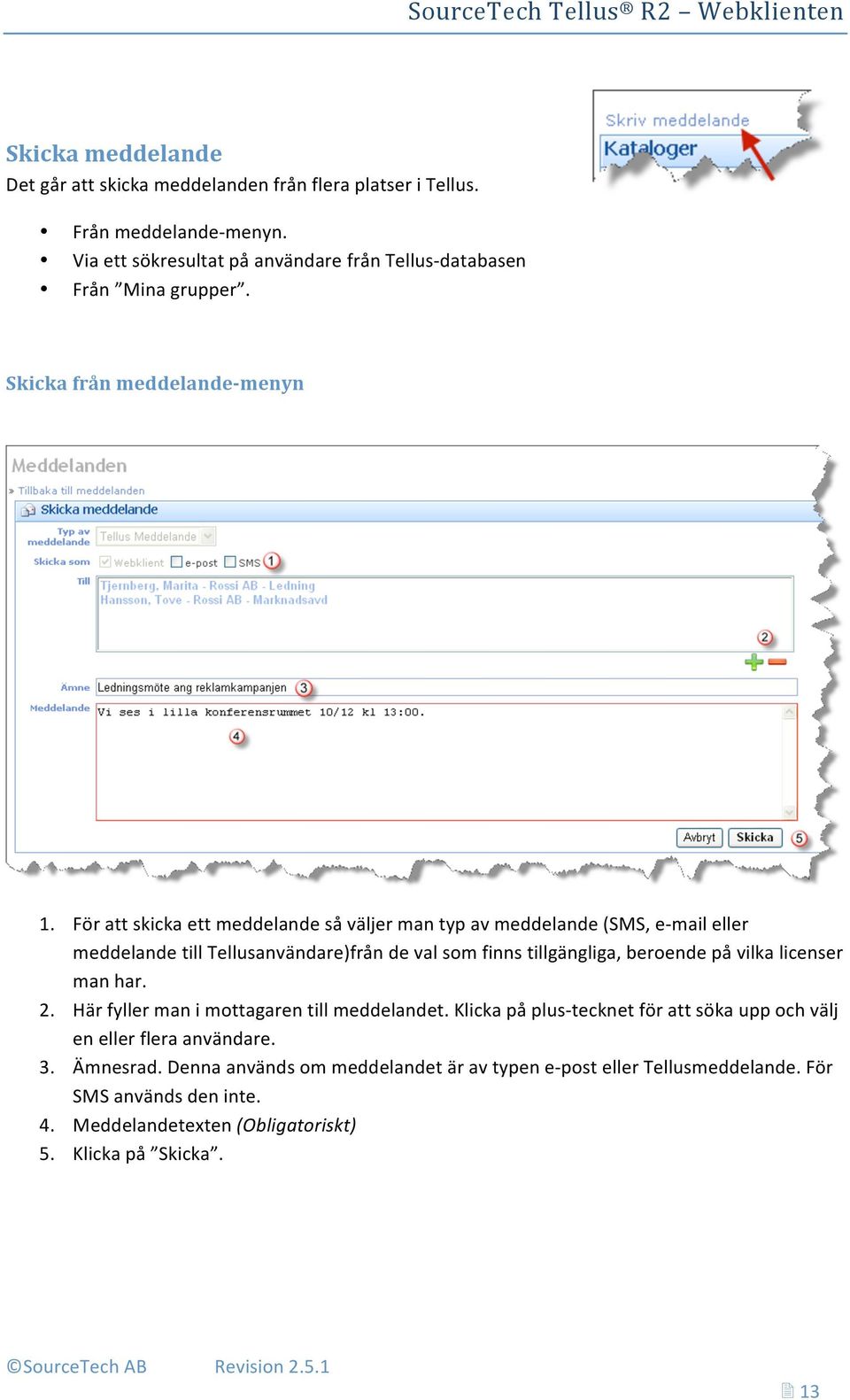 För att skicka ett meddelande så väljer man typ av meddelande (SMS, e mail eller meddelande till Tellusanvändare)från de val som finns tillgängliga, beroende på vilka