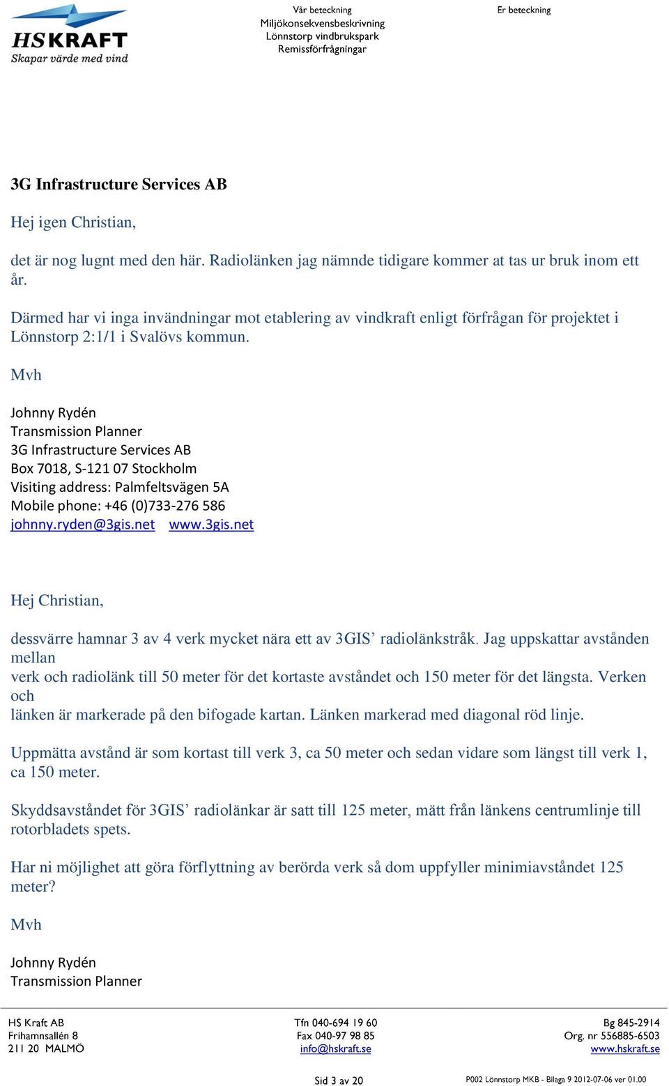 Mvh Johnny Rydén Transmission Planner 3G Infrastructure Services AB Box 7018, S-121 07 Stockholm Visiting address: Palmfeltsvägen 5A Mobile phone: +46 (0)733-276 586 johnny.ryden@3gis.