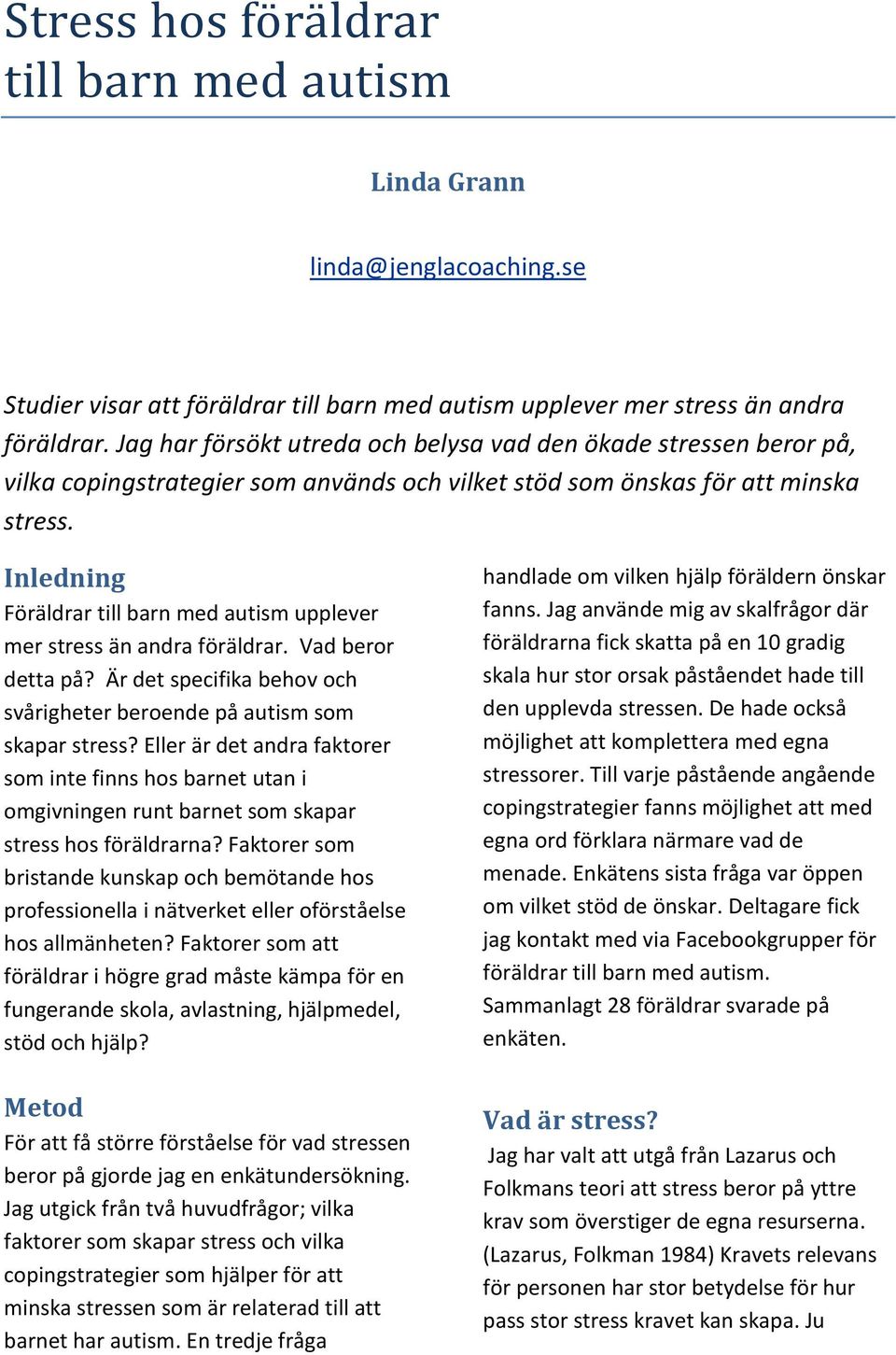 Inledning Föräldrar till barn med autism upplever mer stress än andra föräldrar. Vad beror detta på? Är det specifika behov och svårigheter beroende på autism som skapar stress?