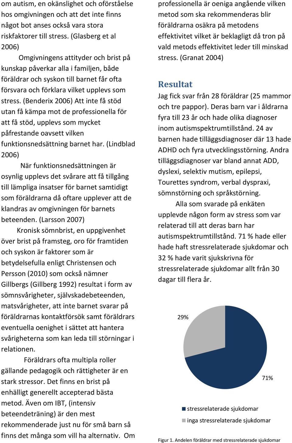 (Benderix 2006) Att inte få stöd utan få kämpa mot de professionella för att få stöd, upplevs som mycket påfrestande oavsett vilken funktionsnedsättning barnet har.