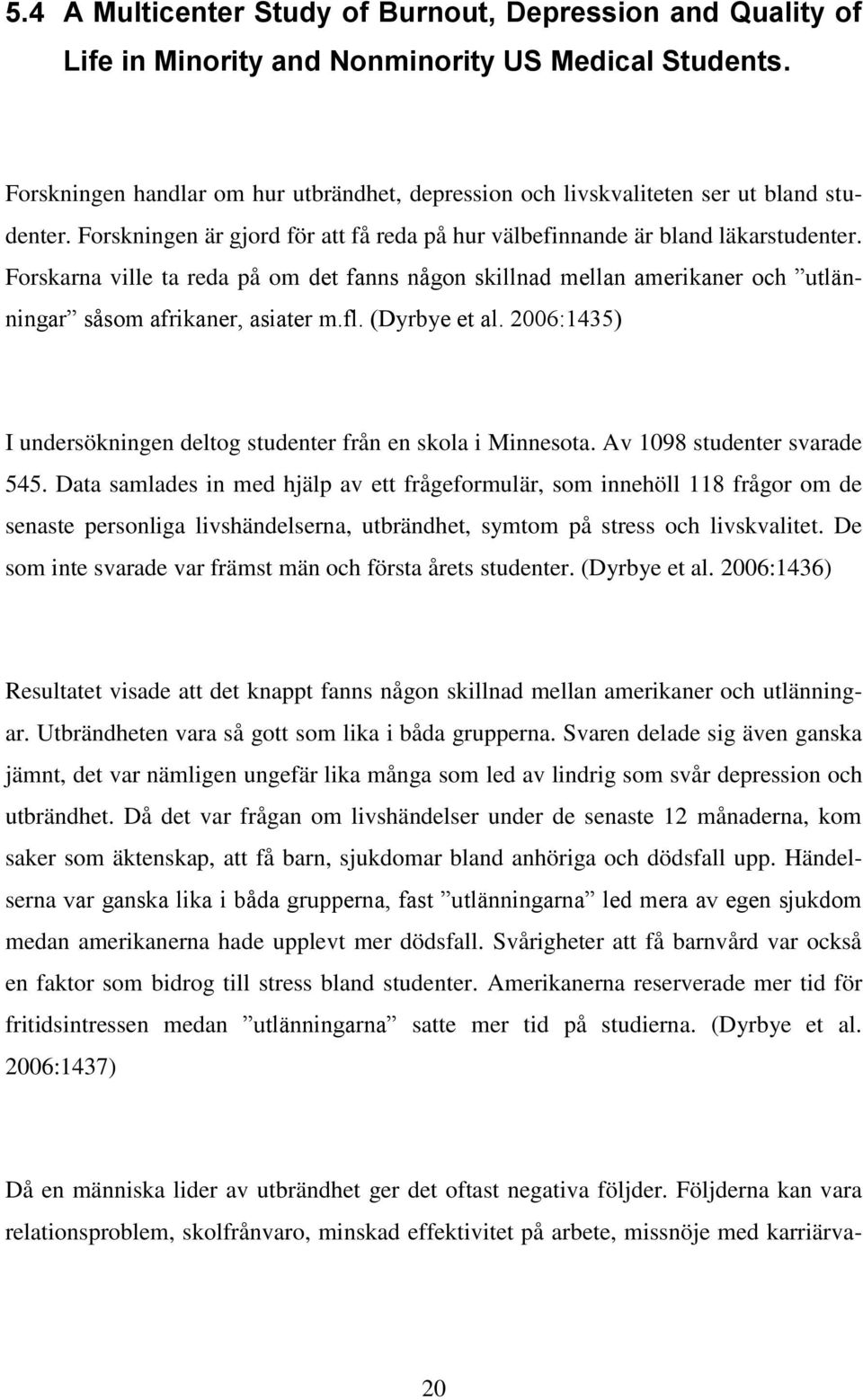 Forskarna ville ta reda på om det fanns någon skillnad mellan amerikaner och utlänningar såsom afrikaner, asiater m.fl. (Dyrbye et al.