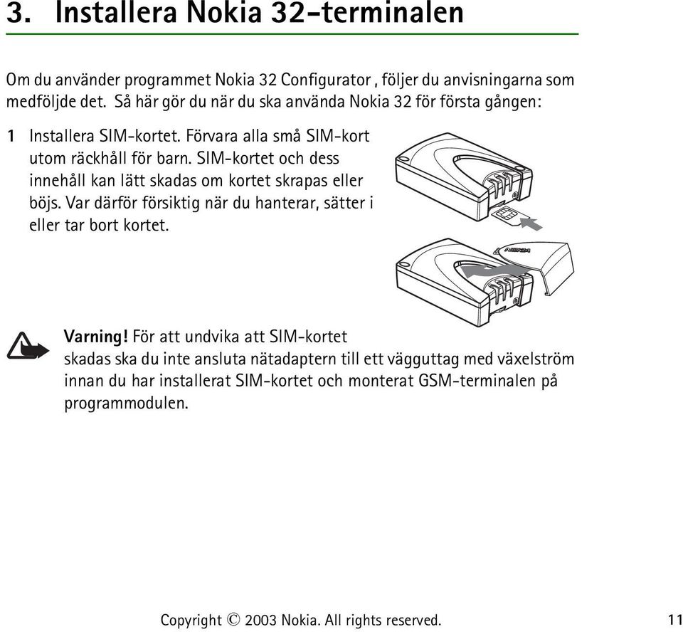 SIM-kortet och dess innehåll kan lätt skadas om kortet skrapas eller böjs. Var därför försiktig när du hanterar, sätter i eller tar bort kortet. Varning!