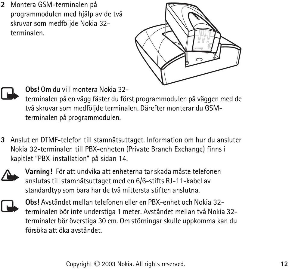 3 Anslut en DTMF-telefon till stamnätsuttaget. Information om hur du ansluter Nokia 32-terminalen till PBX-enheten (Private Branch Exchange) finns i kapitlet PBX-installation på sidan 14. Varning!