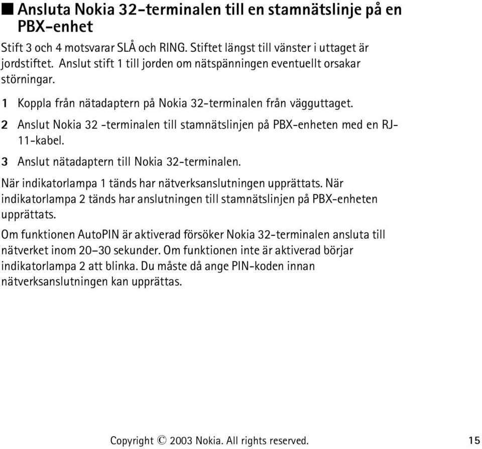 2 Anslut Nokia 32 -terminalen till stamnätslinjen på PBX-enheten med en RJ- 11-kabel. 3 Anslut nätadaptern till Nokia 32-terminalen. När indikatorlampa 1 tänds har nätverksanslutningen upprättats.