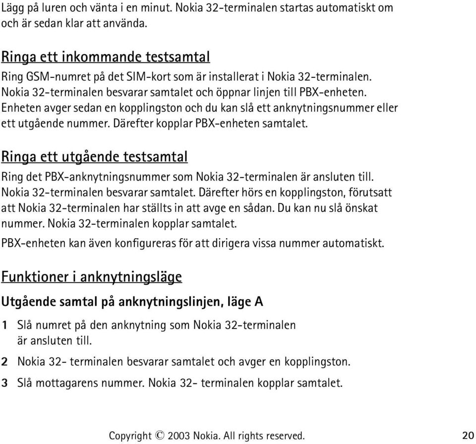 Enheten avger sedan en kopplingston och du kan slå ett anknytningsnummer eller ett utgående nummer. Därefter kopplar PBX-enheten samtalet.