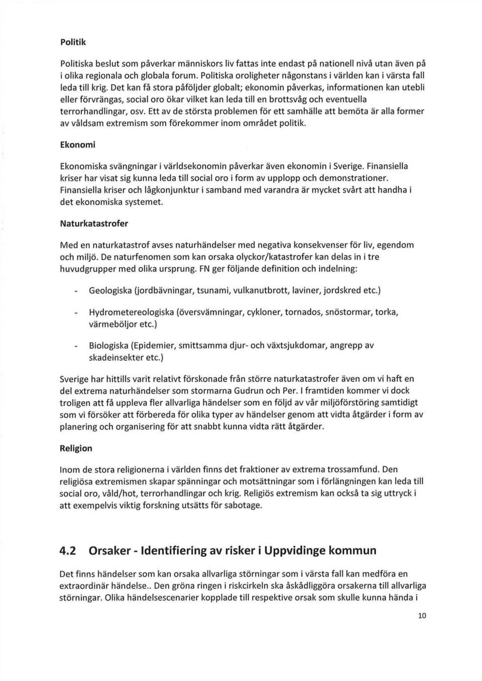 Det kan få stora påföljder globalt; ekonomin påverkas, informationen kan utebli eller förvrängas, social oro ökar vilket kan leda till en brottsvåg och eventuella terrorhandlingar, osv.