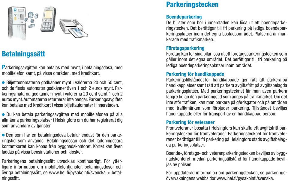 Automaterna returnerar inte pengar. Parkeringsavgiften kan betalas med kreditkort i vissa biljettautomater i innerstaden.