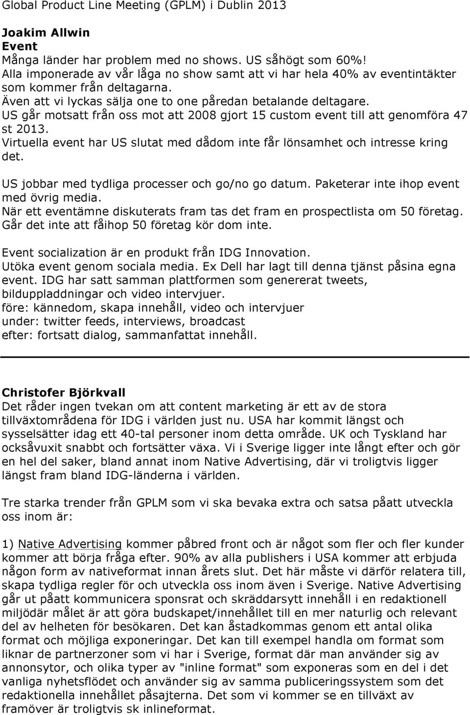 US går motsatt från oss mot att 2008 gjort 15 custom event till att genomföra 47 st 2013. Virtuella event har US slutat med dådom inte får lönsamhet och intresse kring det.