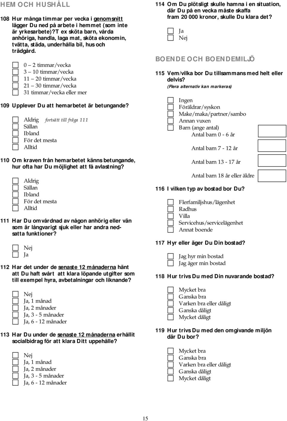 0 2 timmar/vecka 3 10 timmar/vecka 11 20 timmar/vecka 21 30 timmar/vecka 31 timmar/vecka eller mer 109 Upplever Du att hemarbetet är betungande?