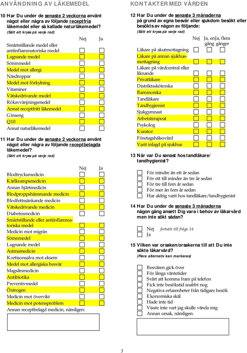 läkemedel Ginseng Q10 Annat naturläkemedel 11 Har Du under de senaste 2 veckorna använt något eller några av följande receptbelagda läkemedel?