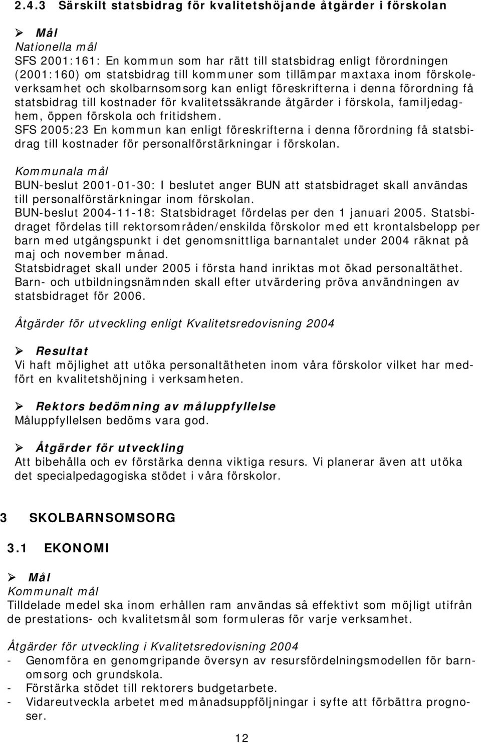 och fritidshem. SFS 2005:23 En kommun kan enligt föreskrifterna i denna förordning få statsbidrag till kostnader för personalförstärkningar i förskolan.