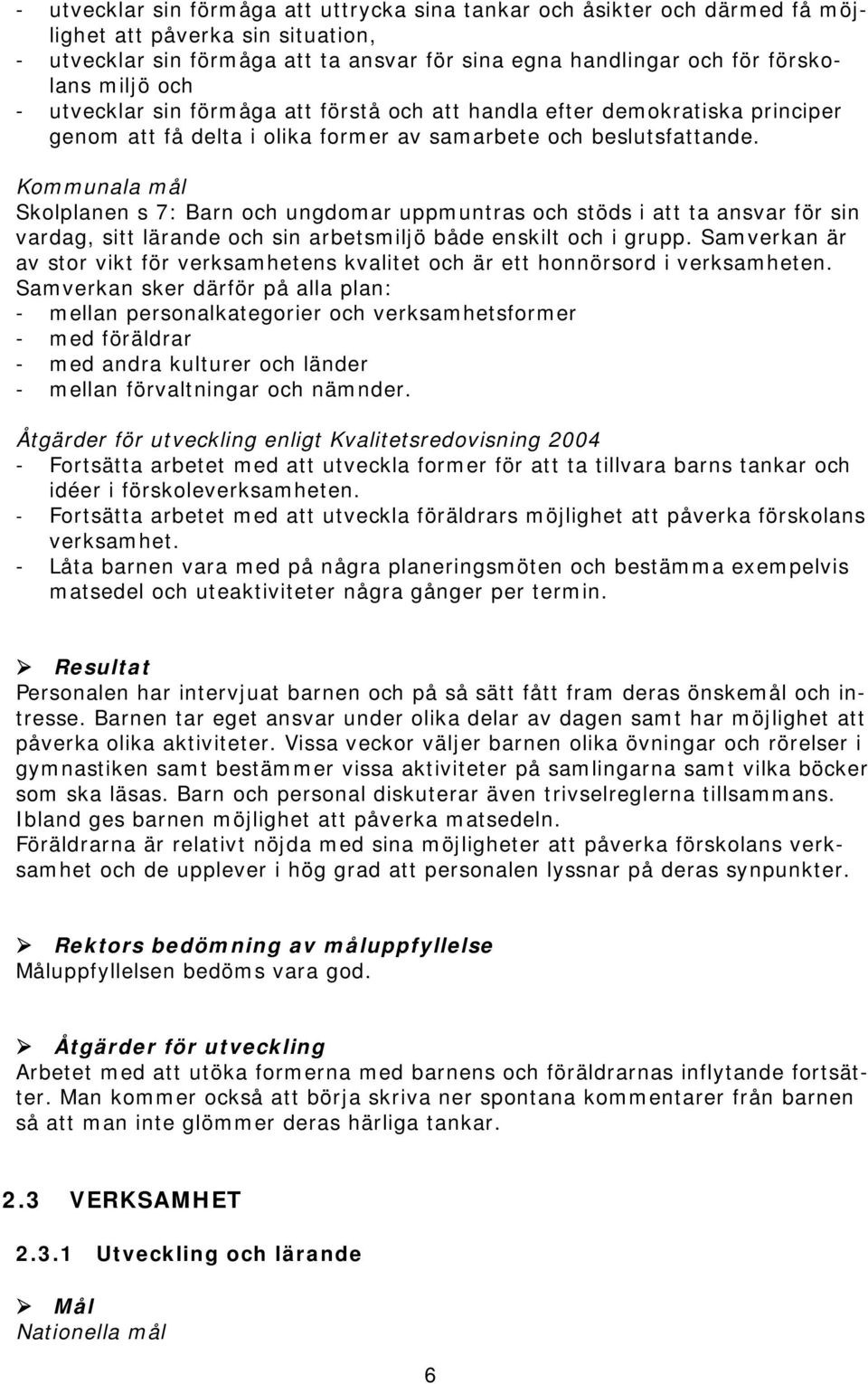 Skolplanen s 7: Barn och ungdomar uppmuntras och stöds i att ta ansvar för sin vardag, sitt lärande och sin arbetsmiljö både enskilt och i grupp.